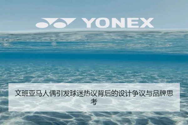 文班亚马人偶引发球迷热议背后的设计争议与品牌思考